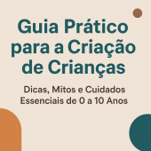 Guia Prático para a Criação de Crianças: Dicas, Mitos e Cuidados Essenciais de 0 a 10 Anos
