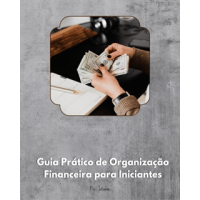 Guia Prático de Organização Financeira para Iniciantes