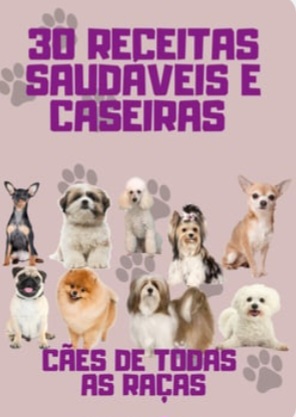 30 Receitas Saudáveis para Pet! * Cuide do seu pet com saúde e amor!